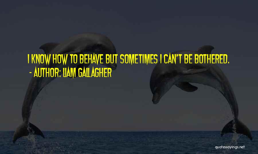 Liam Gallagher Quotes: I Know How To Behave But Sometimes I Can't Be Bothered.