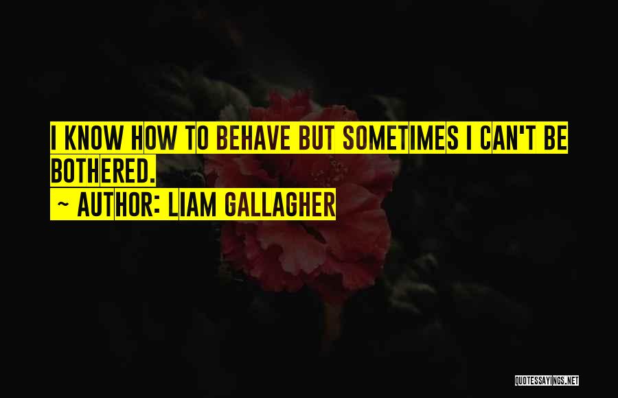 Liam Gallagher Quotes: I Know How To Behave But Sometimes I Can't Be Bothered.