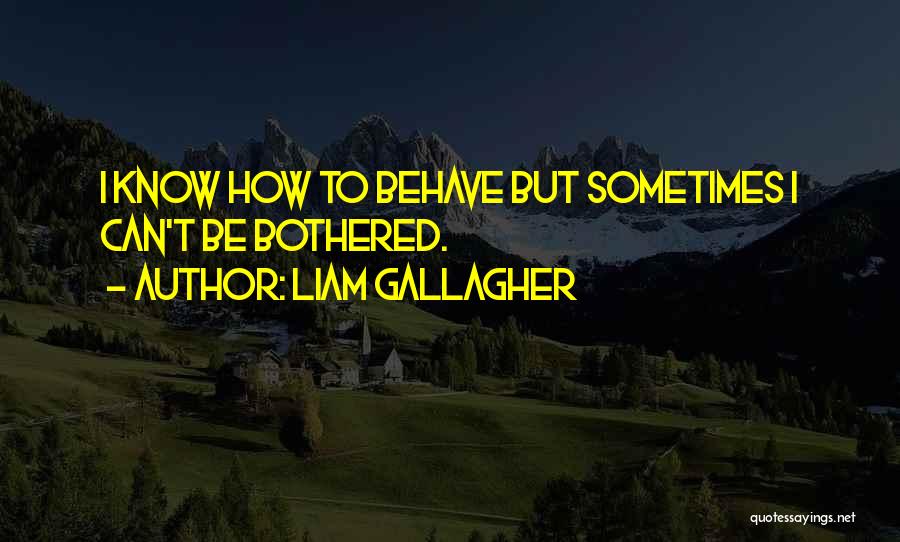 Liam Gallagher Quotes: I Know How To Behave But Sometimes I Can't Be Bothered.