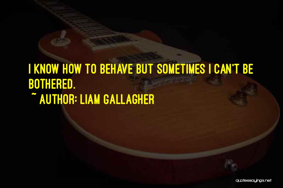 Liam Gallagher Quotes: I Know How To Behave But Sometimes I Can't Be Bothered.