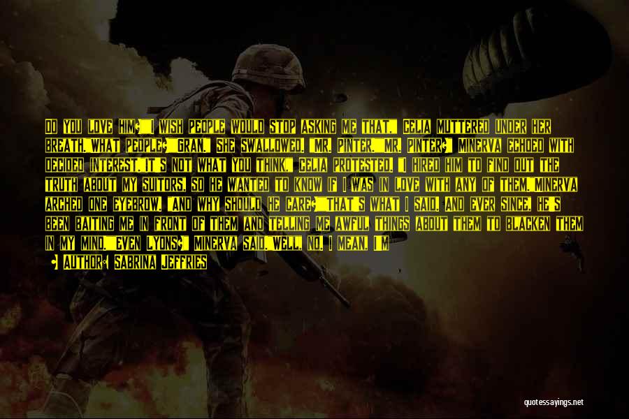 Sabrina Jeffries Quotes: Do You Love Him?i Wish People Would Stop Asking Me That, Celia Muttered Under Her Breath.what People?gran. She Swallowed. Mr.