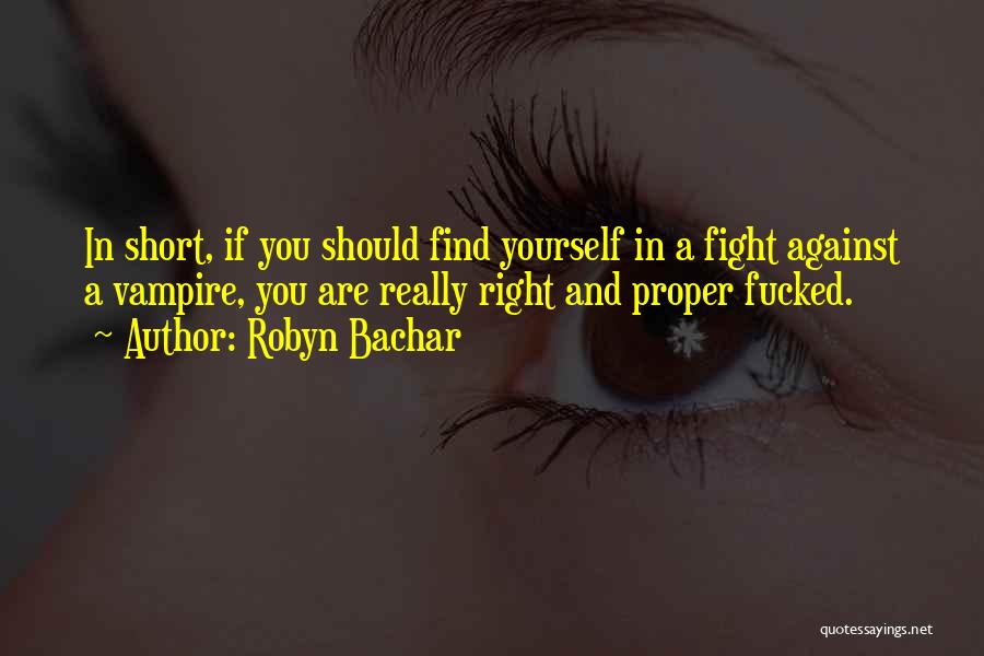 Robyn Bachar Quotes: In Short, If You Should Find Yourself In A Fight Against A Vampire, You Are Really Right And Proper Fucked.