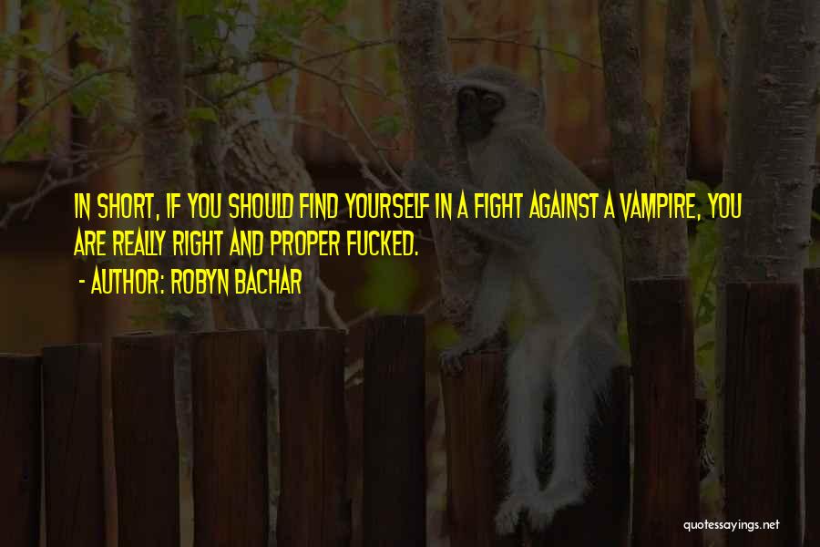 Robyn Bachar Quotes: In Short, If You Should Find Yourself In A Fight Against A Vampire, You Are Really Right And Proper Fucked.