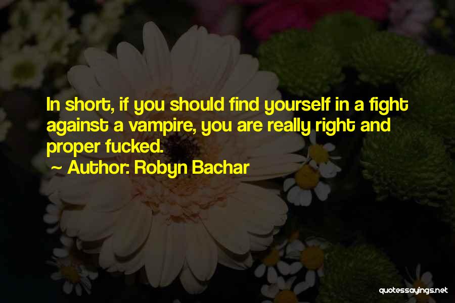 Robyn Bachar Quotes: In Short, If You Should Find Yourself In A Fight Against A Vampire, You Are Really Right And Proper Fucked.