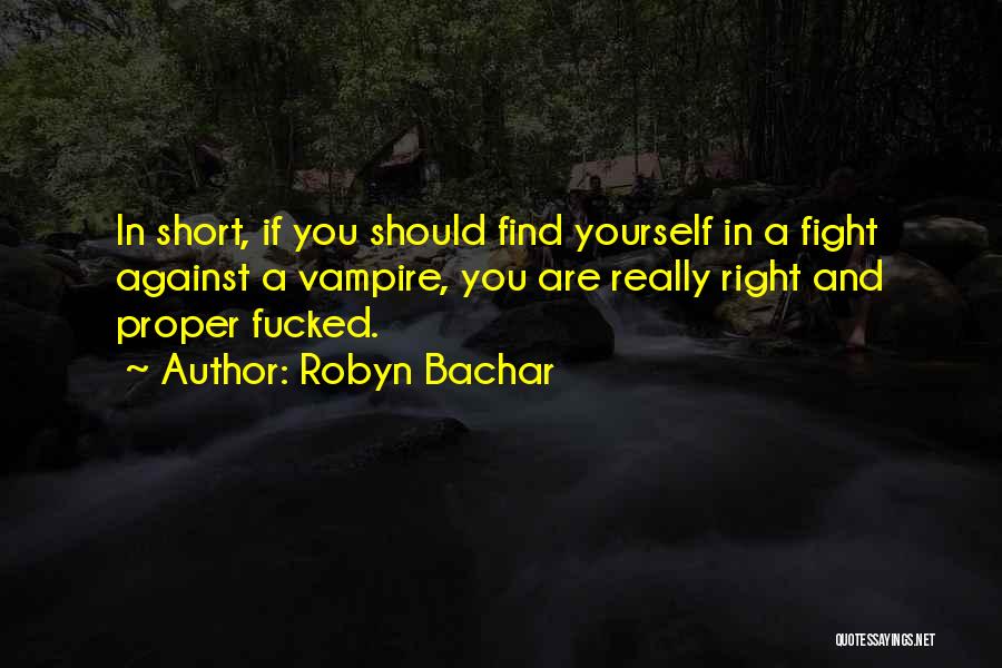 Robyn Bachar Quotes: In Short, If You Should Find Yourself In A Fight Against A Vampire, You Are Really Right And Proper Fucked.