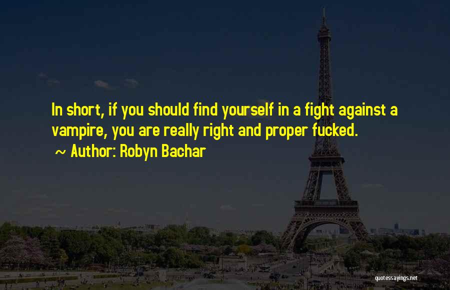 Robyn Bachar Quotes: In Short, If You Should Find Yourself In A Fight Against A Vampire, You Are Really Right And Proper Fucked.