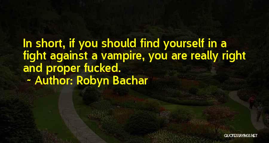 Robyn Bachar Quotes: In Short, If You Should Find Yourself In A Fight Against A Vampire, You Are Really Right And Proper Fucked.