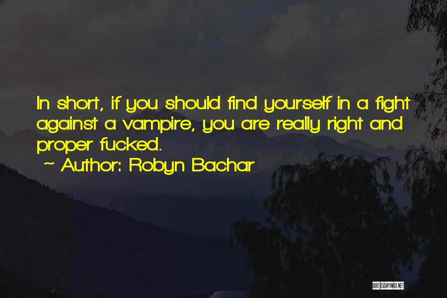 Robyn Bachar Quotes: In Short, If You Should Find Yourself In A Fight Against A Vampire, You Are Really Right And Proper Fucked.