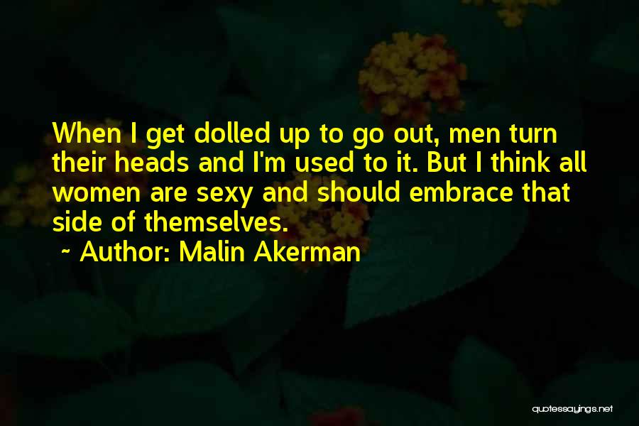 Malin Akerman Quotes: When I Get Dolled Up To Go Out, Men Turn Their Heads And I'm Used To It. But I Think