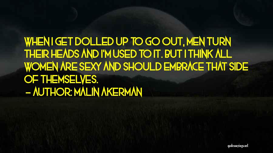 Malin Akerman Quotes: When I Get Dolled Up To Go Out, Men Turn Their Heads And I'm Used To It. But I Think