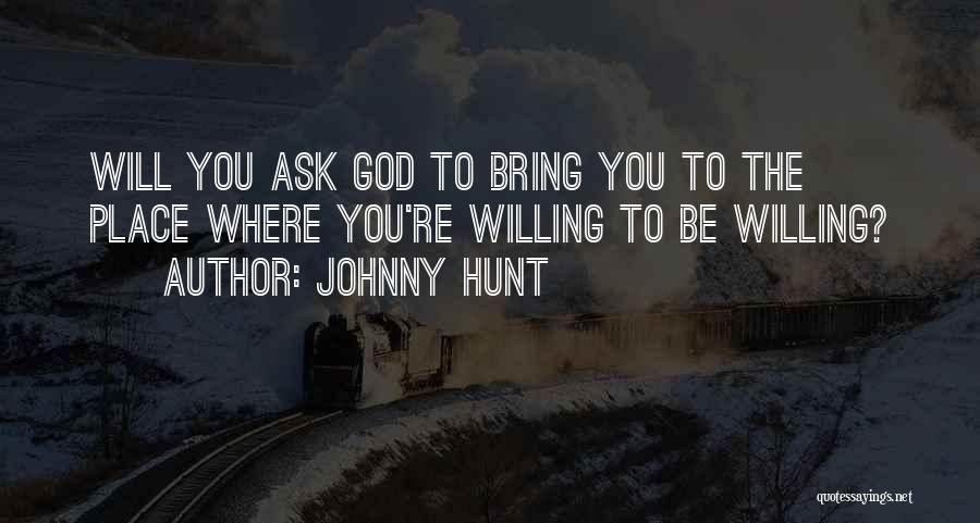 Johnny Hunt Quotes: Will You Ask God To Bring You To The Place Where You're Willing To Be Willing?