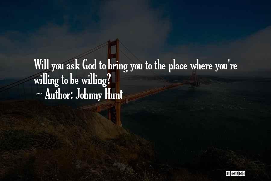 Johnny Hunt Quotes: Will You Ask God To Bring You To The Place Where You're Willing To Be Willing?
