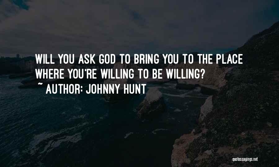 Johnny Hunt Quotes: Will You Ask God To Bring You To The Place Where You're Willing To Be Willing?