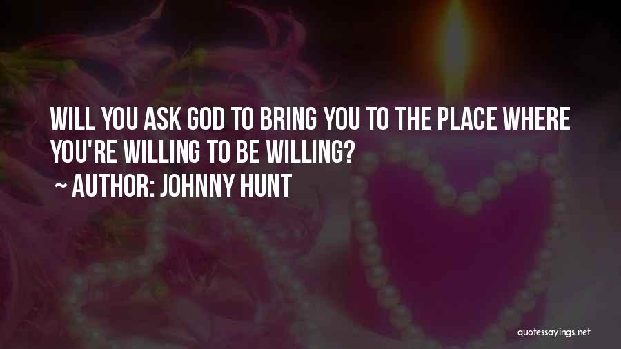 Johnny Hunt Quotes: Will You Ask God To Bring You To The Place Where You're Willing To Be Willing?