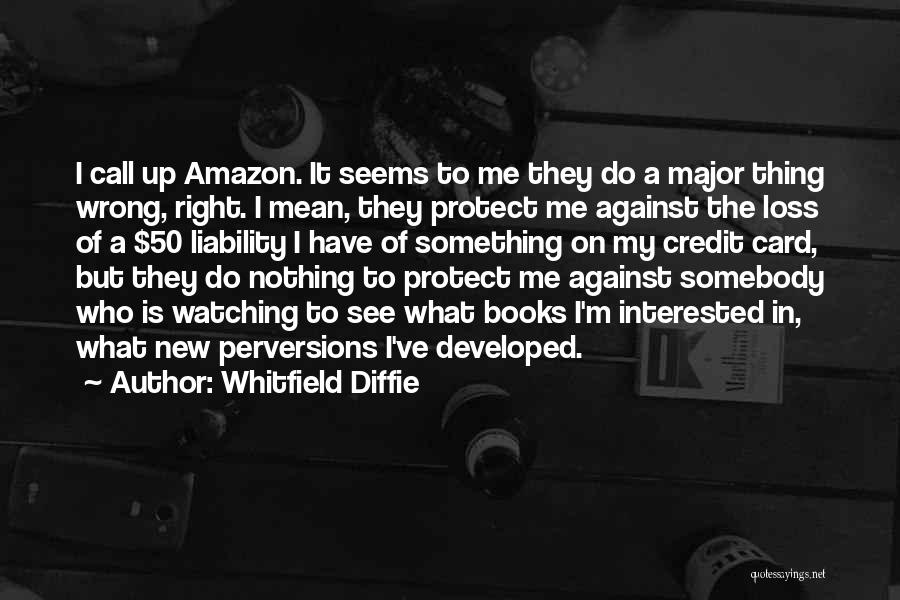 Whitfield Diffie Quotes: I Call Up Amazon. It Seems To Me They Do A Major Thing Wrong, Right. I Mean, They Protect Me