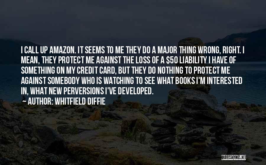 Whitfield Diffie Quotes: I Call Up Amazon. It Seems To Me They Do A Major Thing Wrong, Right. I Mean, They Protect Me