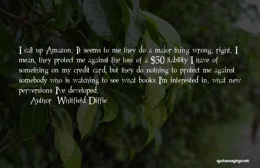 Whitfield Diffie Quotes: I Call Up Amazon. It Seems To Me They Do A Major Thing Wrong, Right. I Mean, They Protect Me