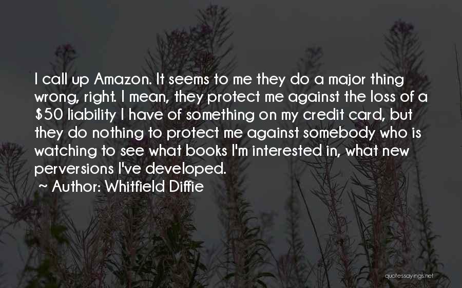 Whitfield Diffie Quotes: I Call Up Amazon. It Seems To Me They Do A Major Thing Wrong, Right. I Mean, They Protect Me