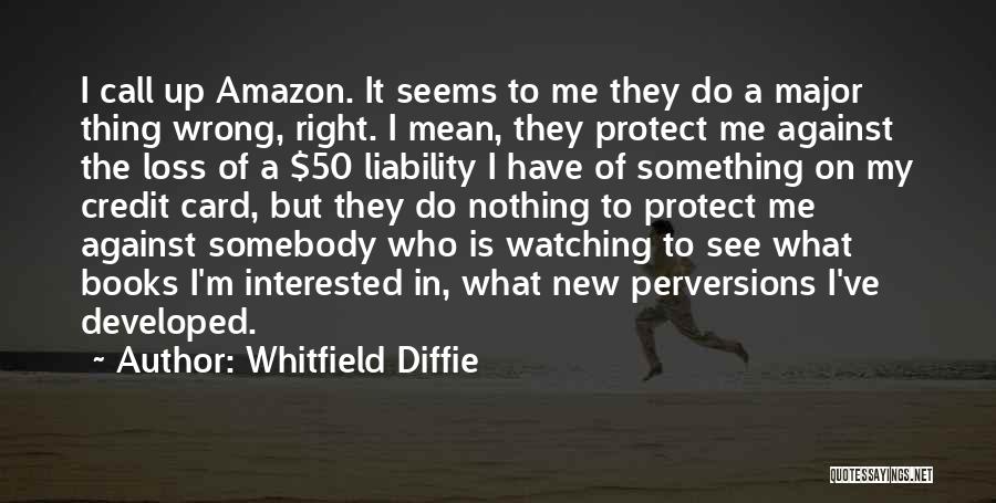 Whitfield Diffie Quotes: I Call Up Amazon. It Seems To Me They Do A Major Thing Wrong, Right. I Mean, They Protect Me