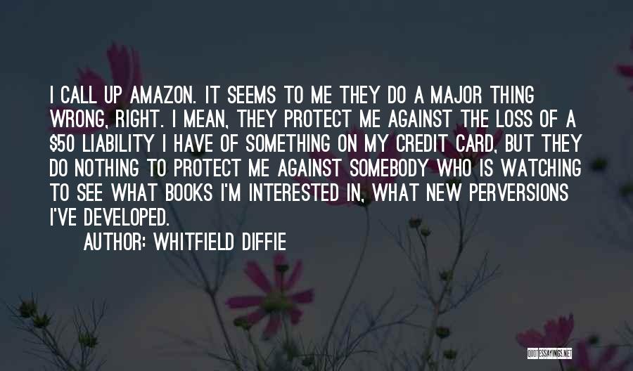 Whitfield Diffie Quotes: I Call Up Amazon. It Seems To Me They Do A Major Thing Wrong, Right. I Mean, They Protect Me