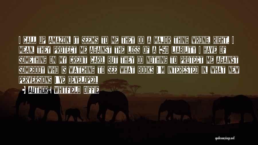 Whitfield Diffie Quotes: I Call Up Amazon. It Seems To Me They Do A Major Thing Wrong, Right. I Mean, They Protect Me