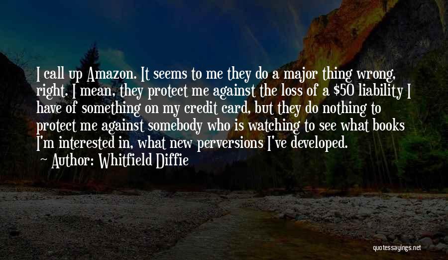 Whitfield Diffie Quotes: I Call Up Amazon. It Seems To Me They Do A Major Thing Wrong, Right. I Mean, They Protect Me