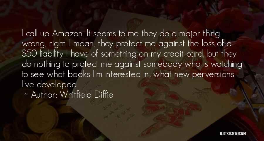 Whitfield Diffie Quotes: I Call Up Amazon. It Seems To Me They Do A Major Thing Wrong, Right. I Mean, They Protect Me