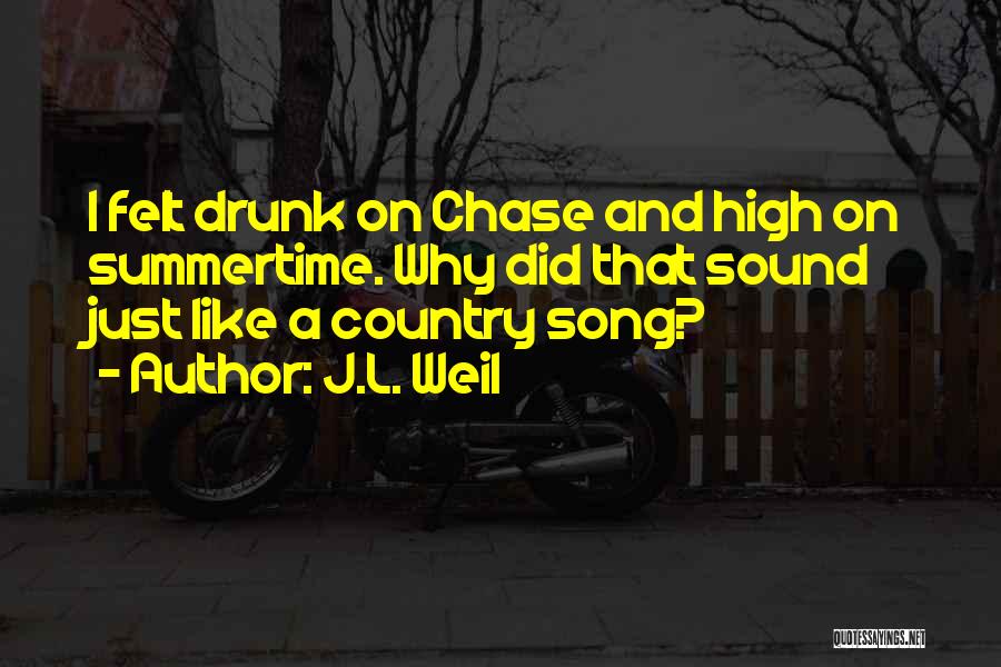 J.L. Weil Quotes: I Felt Drunk On Chase And High On Summertime. Why Did That Sound Just Like A Country Song?
