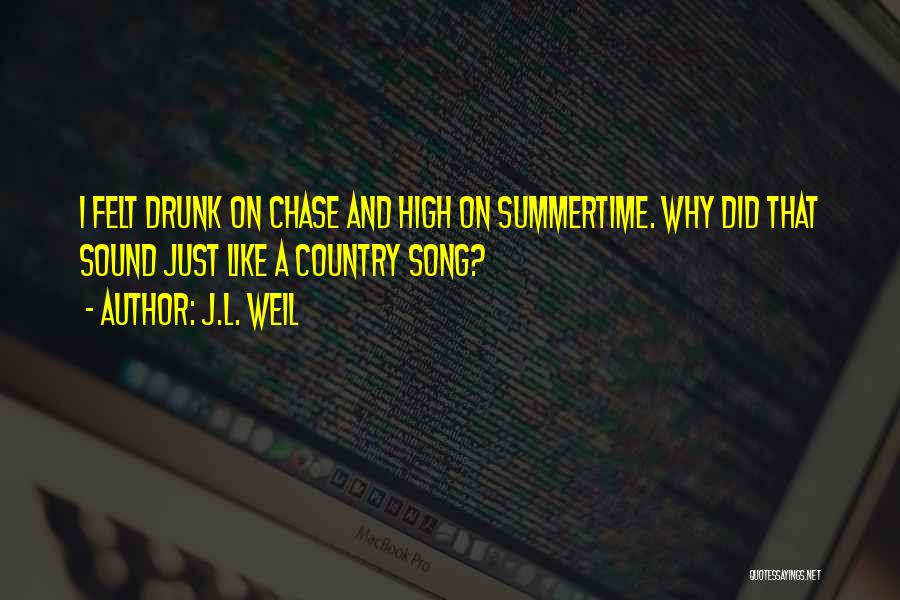 J.L. Weil Quotes: I Felt Drunk On Chase And High On Summertime. Why Did That Sound Just Like A Country Song?