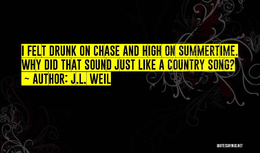 J.L. Weil Quotes: I Felt Drunk On Chase And High On Summertime. Why Did That Sound Just Like A Country Song?