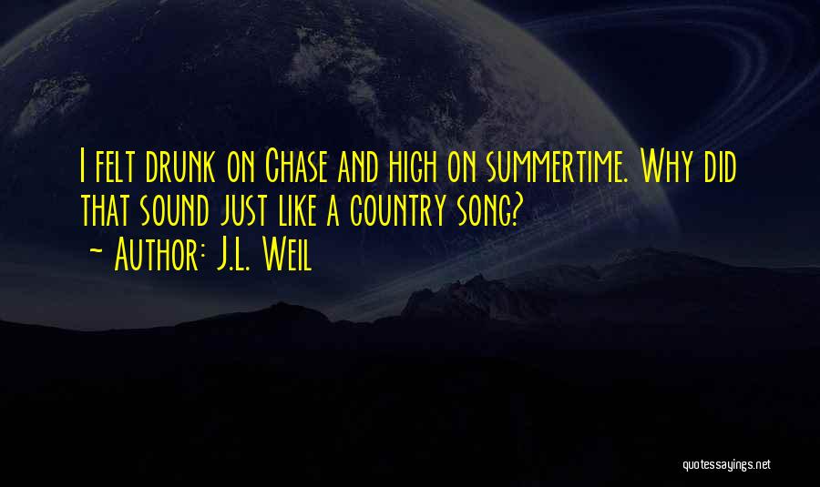 J.L. Weil Quotes: I Felt Drunk On Chase And High On Summertime. Why Did That Sound Just Like A Country Song?