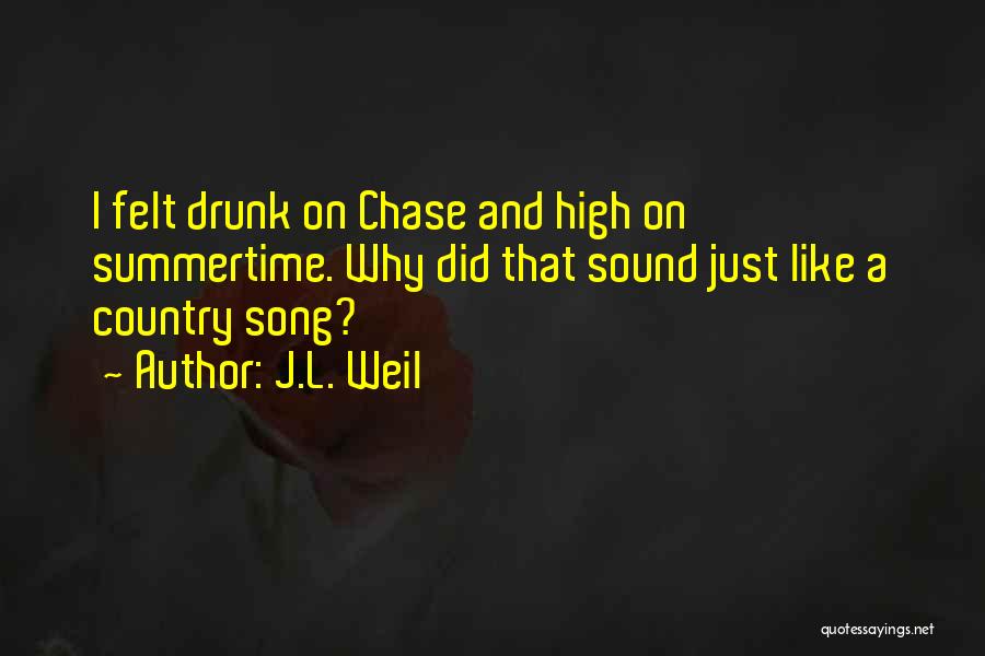 J.L. Weil Quotes: I Felt Drunk On Chase And High On Summertime. Why Did That Sound Just Like A Country Song?