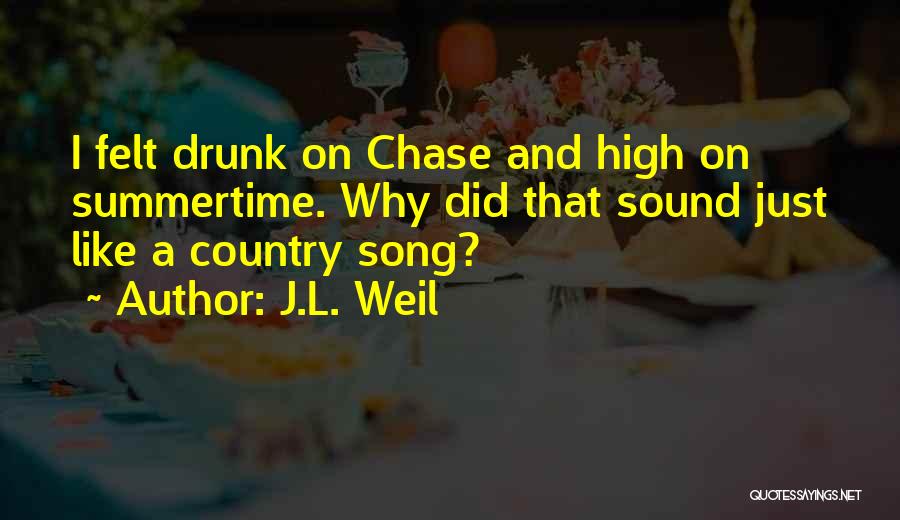 J.L. Weil Quotes: I Felt Drunk On Chase And High On Summertime. Why Did That Sound Just Like A Country Song?