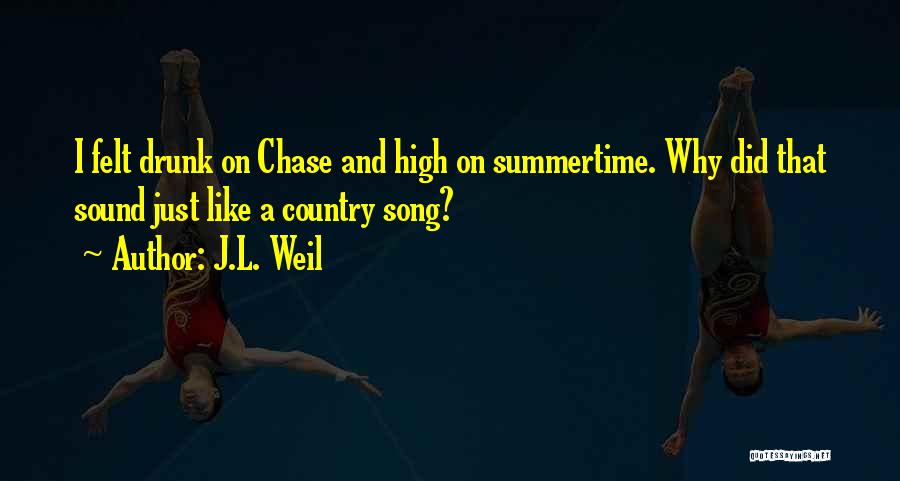 J.L. Weil Quotes: I Felt Drunk On Chase And High On Summertime. Why Did That Sound Just Like A Country Song?