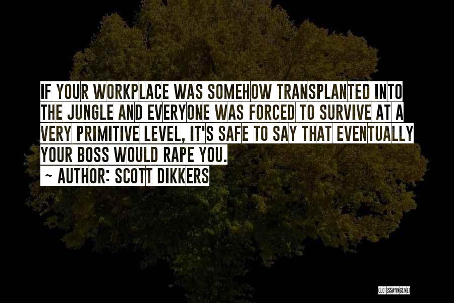 Scott Dikkers Quotes: If Your Workplace Was Somehow Transplanted Into The Jungle And Everyone Was Forced To Survive At A Very Primitive Level,