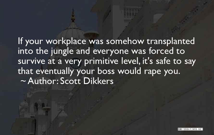 Scott Dikkers Quotes: If Your Workplace Was Somehow Transplanted Into The Jungle And Everyone Was Forced To Survive At A Very Primitive Level,