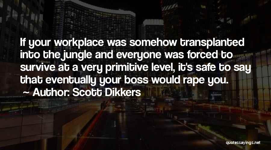 Scott Dikkers Quotes: If Your Workplace Was Somehow Transplanted Into The Jungle And Everyone Was Forced To Survive At A Very Primitive Level,