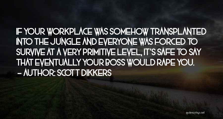 Scott Dikkers Quotes: If Your Workplace Was Somehow Transplanted Into The Jungle And Everyone Was Forced To Survive At A Very Primitive Level,