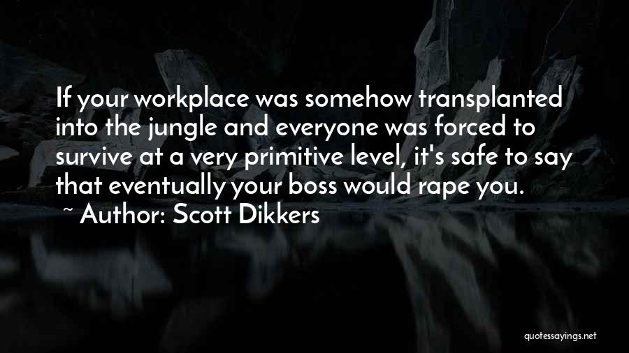 Scott Dikkers Quotes: If Your Workplace Was Somehow Transplanted Into The Jungle And Everyone Was Forced To Survive At A Very Primitive Level,