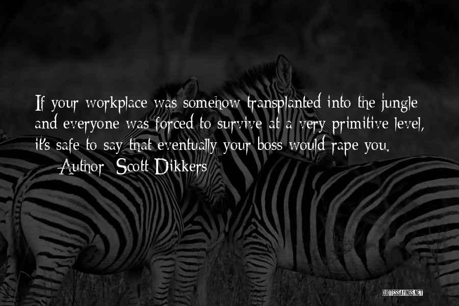 Scott Dikkers Quotes: If Your Workplace Was Somehow Transplanted Into The Jungle And Everyone Was Forced To Survive At A Very Primitive Level,