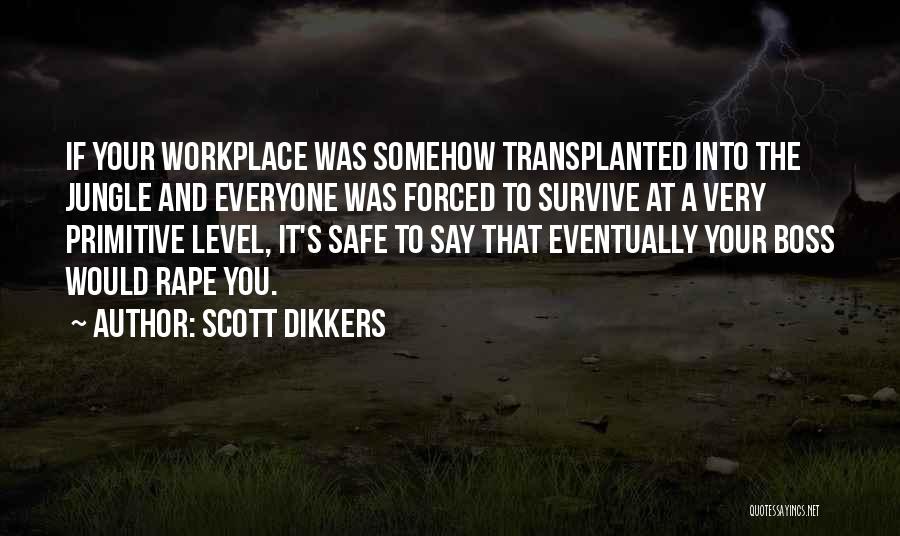 Scott Dikkers Quotes: If Your Workplace Was Somehow Transplanted Into The Jungle And Everyone Was Forced To Survive At A Very Primitive Level,