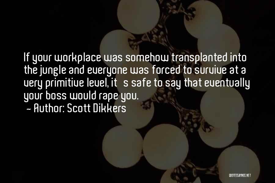 Scott Dikkers Quotes: If Your Workplace Was Somehow Transplanted Into The Jungle And Everyone Was Forced To Survive At A Very Primitive Level,