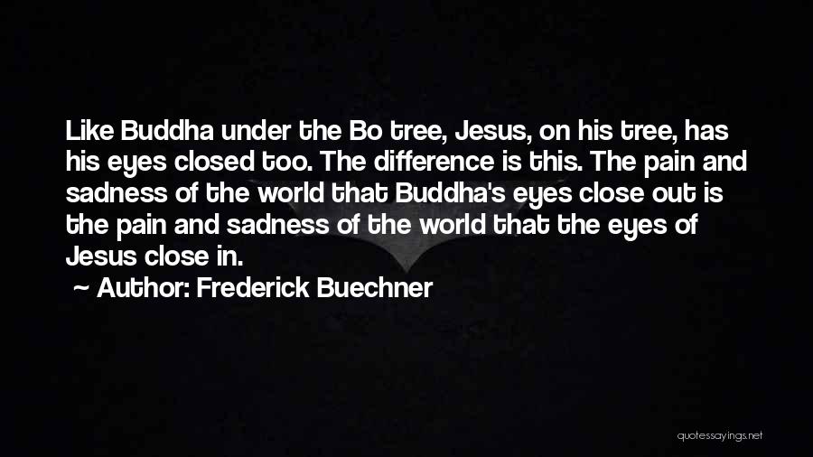 Frederick Buechner Quotes: Like Buddha Under The Bo Tree, Jesus, On His Tree, Has His Eyes Closed Too. The Difference Is This. The