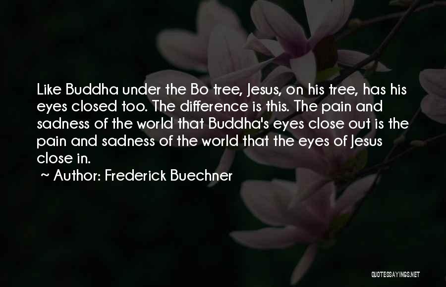 Frederick Buechner Quotes: Like Buddha Under The Bo Tree, Jesus, On His Tree, Has His Eyes Closed Too. The Difference Is This. The
