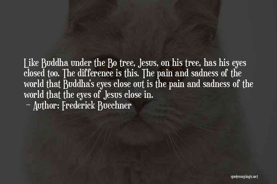 Frederick Buechner Quotes: Like Buddha Under The Bo Tree, Jesus, On His Tree, Has His Eyes Closed Too. The Difference Is This. The