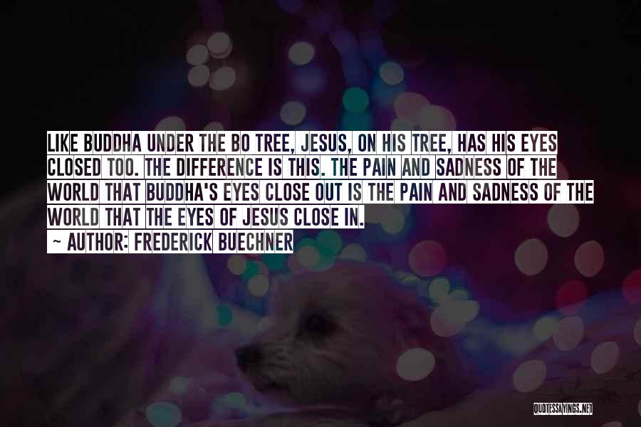 Frederick Buechner Quotes: Like Buddha Under The Bo Tree, Jesus, On His Tree, Has His Eyes Closed Too. The Difference Is This. The