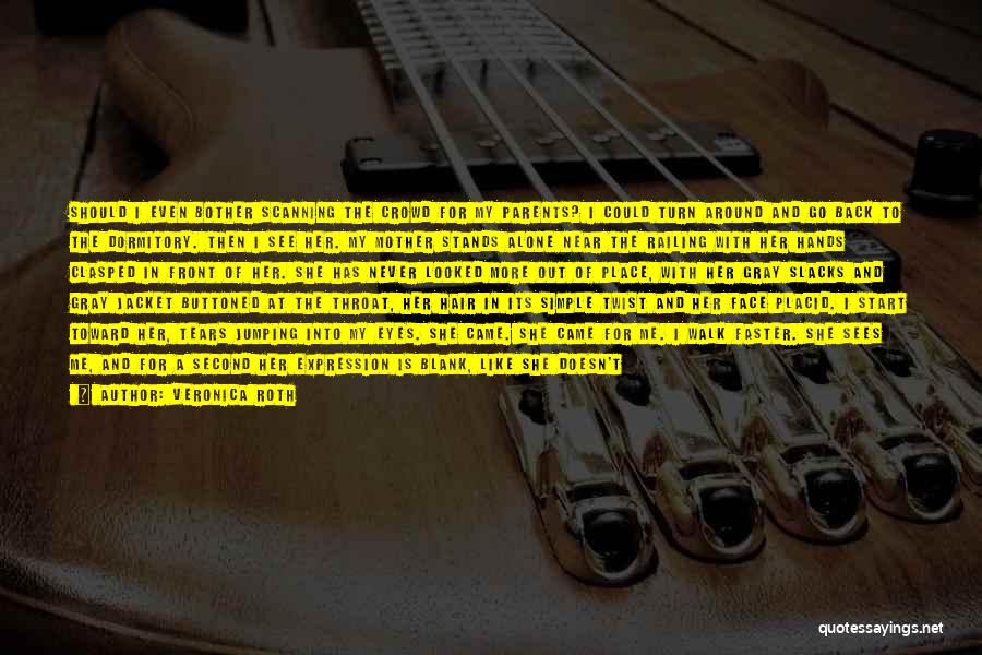 Veronica Roth Quotes: Should I Even Bother Scanning The Crowd For My Parents? I Could Turn Around And Go Back To The Dormitory.