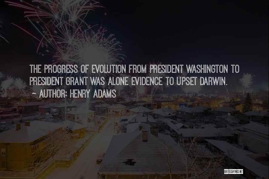 Henry Adams Quotes: The Progress Of Evolution From President Washington To President Grant Was Alone Evidence To Upset Darwin.