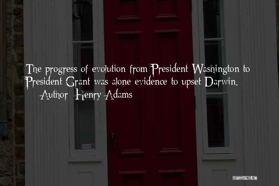 Henry Adams Quotes: The Progress Of Evolution From President Washington To President Grant Was Alone Evidence To Upset Darwin.