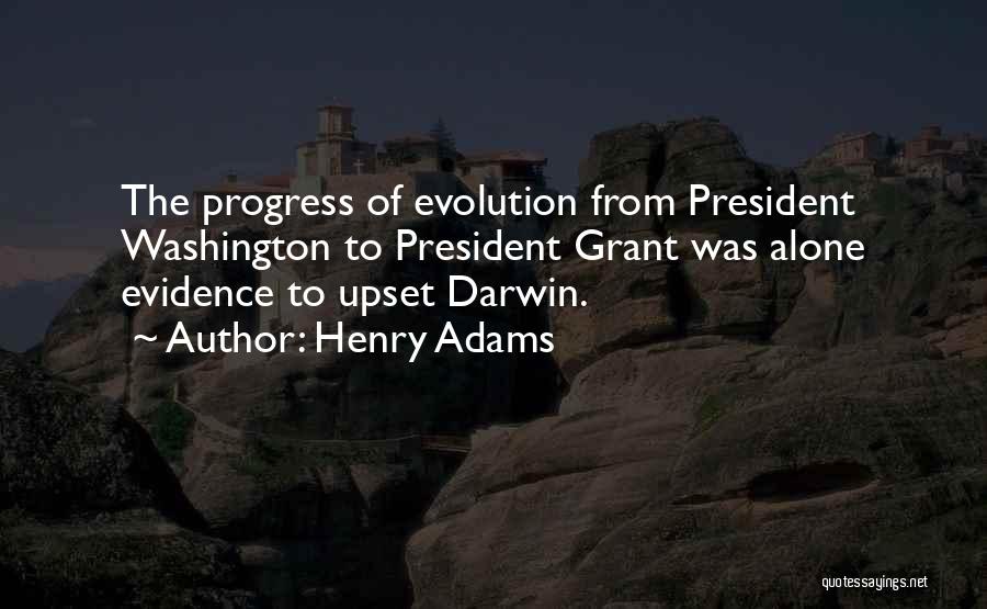 Henry Adams Quotes: The Progress Of Evolution From President Washington To President Grant Was Alone Evidence To Upset Darwin.